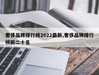 奢侈品牌排行榜2022最新,奢侈品牌排行榜前二十名