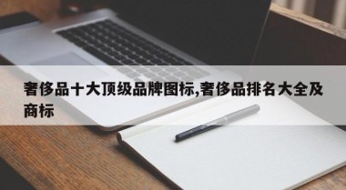 奢侈品十大顶级品牌图标,奢侈品排名大全及商标