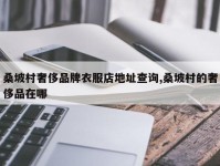 桑坡村奢侈品牌衣服店地址查询,桑坡村的奢侈品在哪